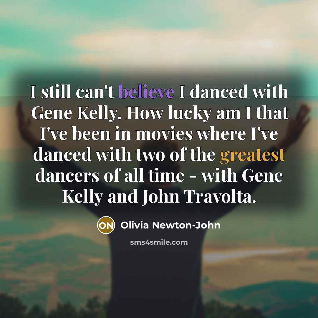 “I still can't believe I danced with Gene Kelly. How lucky am I that I've been in movies where I've danced with two of the greatest dancers of all time - with Gene Kelly and John Travolta.” quote by Olivia Newton-John