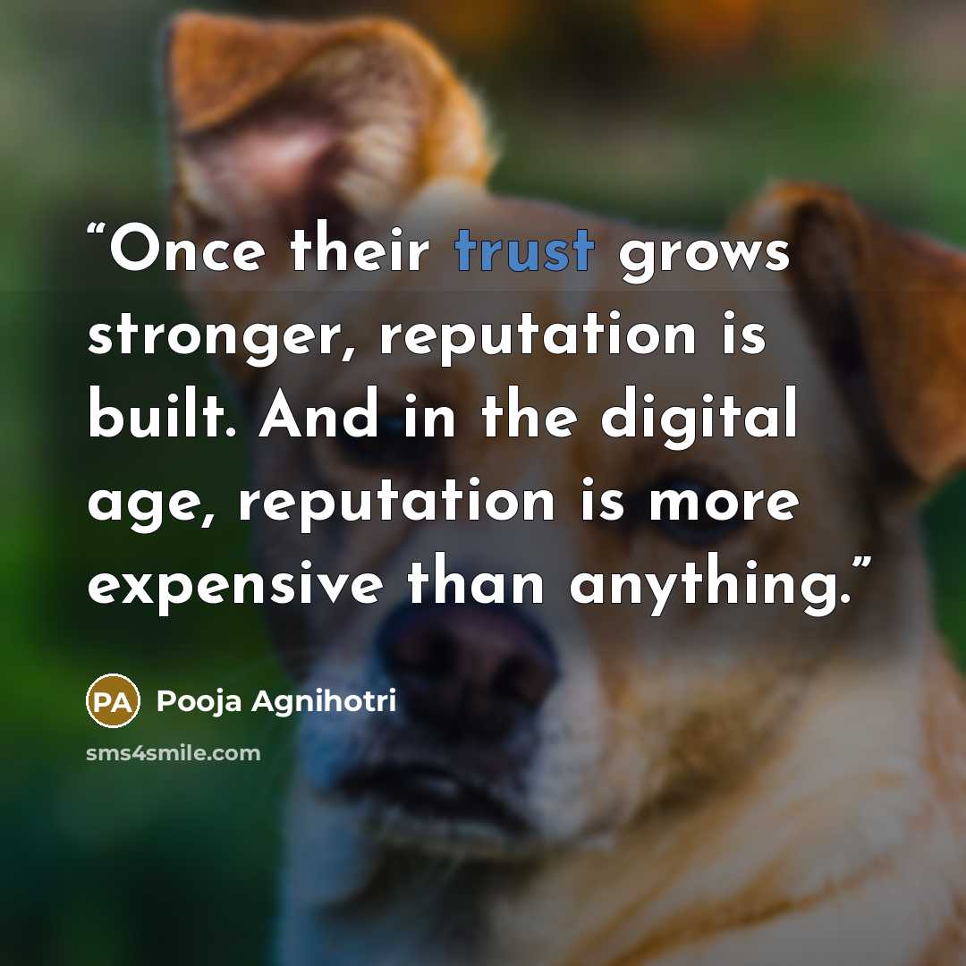 “Once their trust grows stronger, reputation is built. And in the digital age, reputation is more expensive than anything.” quote by Pooja Agnihotri