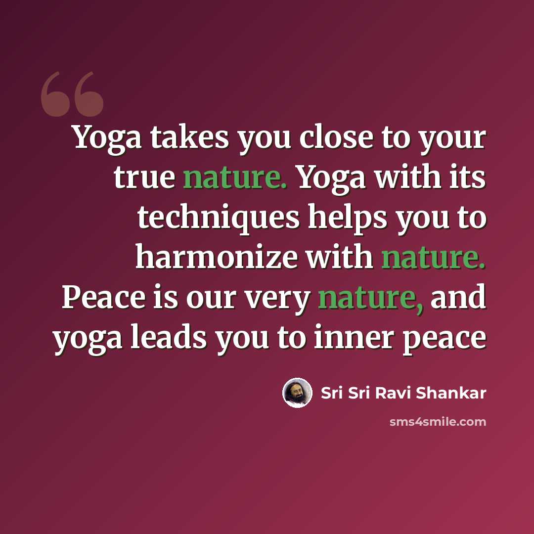 “Yoga takes you close to your true nature. Yoga with its techniques helps you to harmonize with nature. Peace is our very nature, and yoga leads you to inner peace” quote by Sri Sri Ravi Shankar