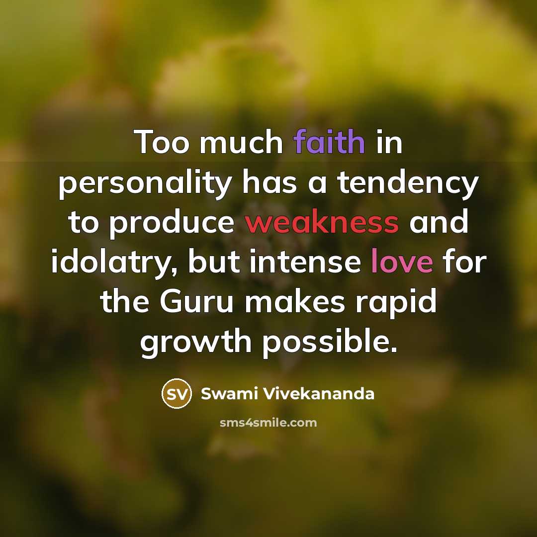 “Too much faith in personality has a tendency to produce weakness and idolatry, but intense love for the Guru makes rapid growth possible.” quote by Swami Vivekananda