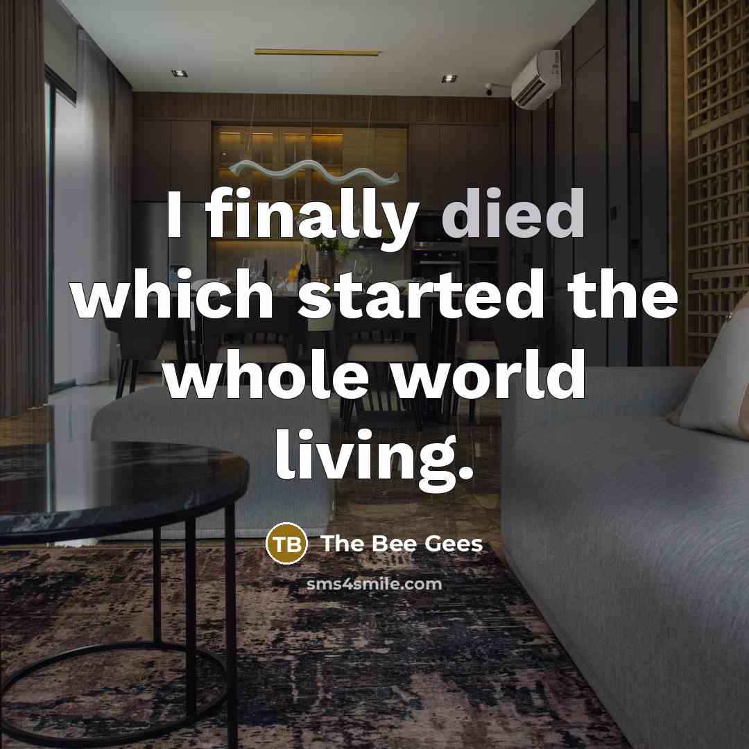 “I finally died which started the whole world living.” quote by The Bee Gees