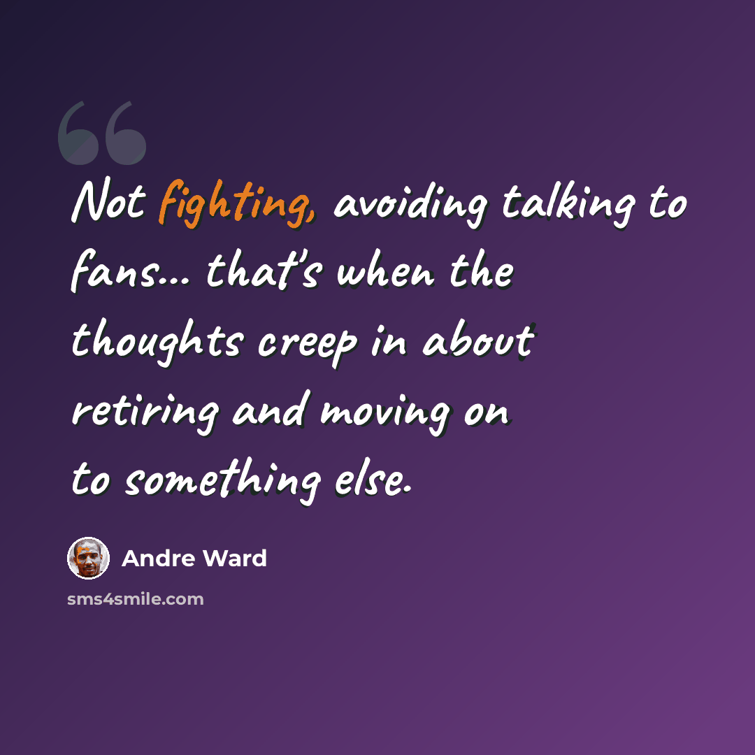 “Not fighting, avoiding talking to fans... that's when the thoughts creep in about retiring and moving on to something else.” quote by Andre Ward