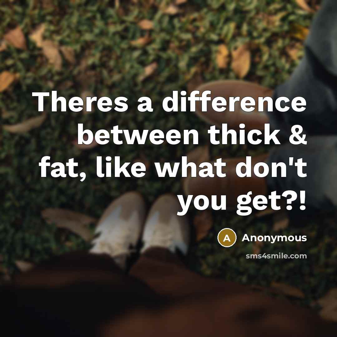 “Theres a difference between thick & fat, like what don't you get?!” quote by Anonymous