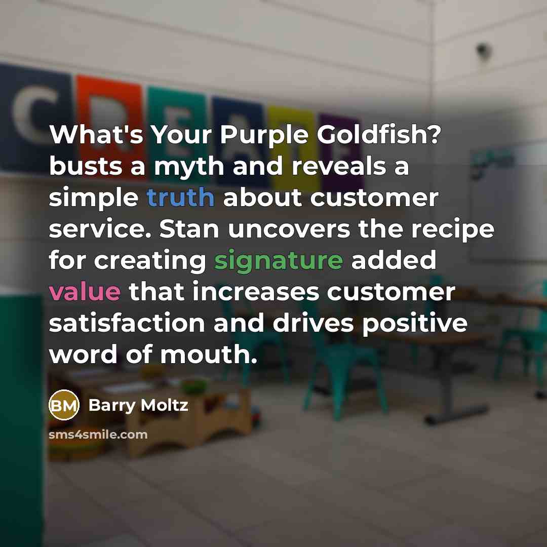 “What's Your Purple Goldfish? busts a myth and reveals a simple truth about customer service. Stan uncovers the recipe for creating signature added value that increases customer satisfaction and drives positive word of mouth.” quote by Barry Moltz
