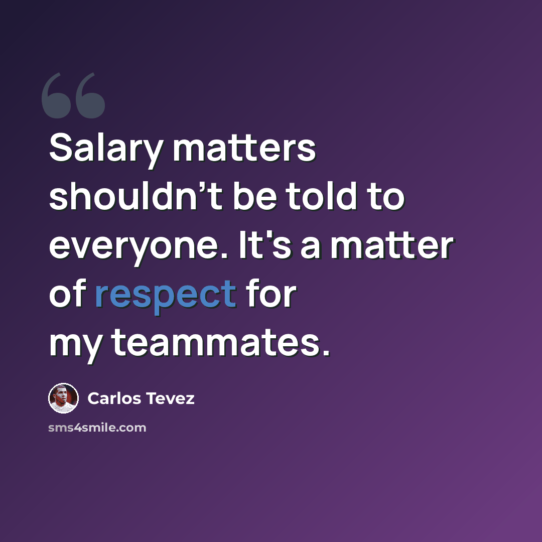“Salary matters shouldn't be told to everyone. It's a matter of respect for my teammates.” quote by Carlos Tevez