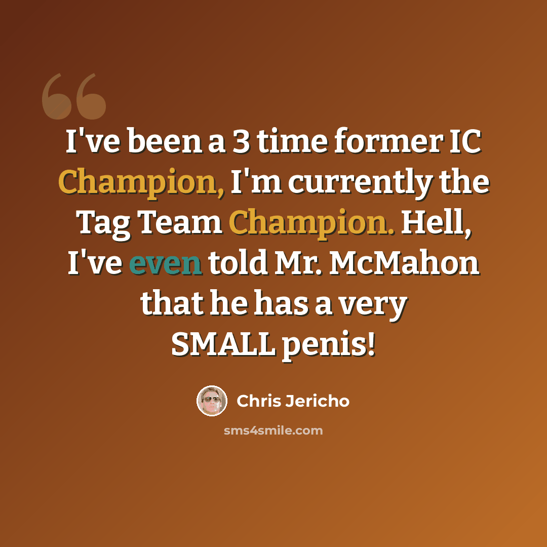 “I've been a 3 time former IC Champion, I'm currently the Tag Team Champion. Hell, I've even told Mr. McMahon that he has a very SMALL penis!” quote by Chris Jericho