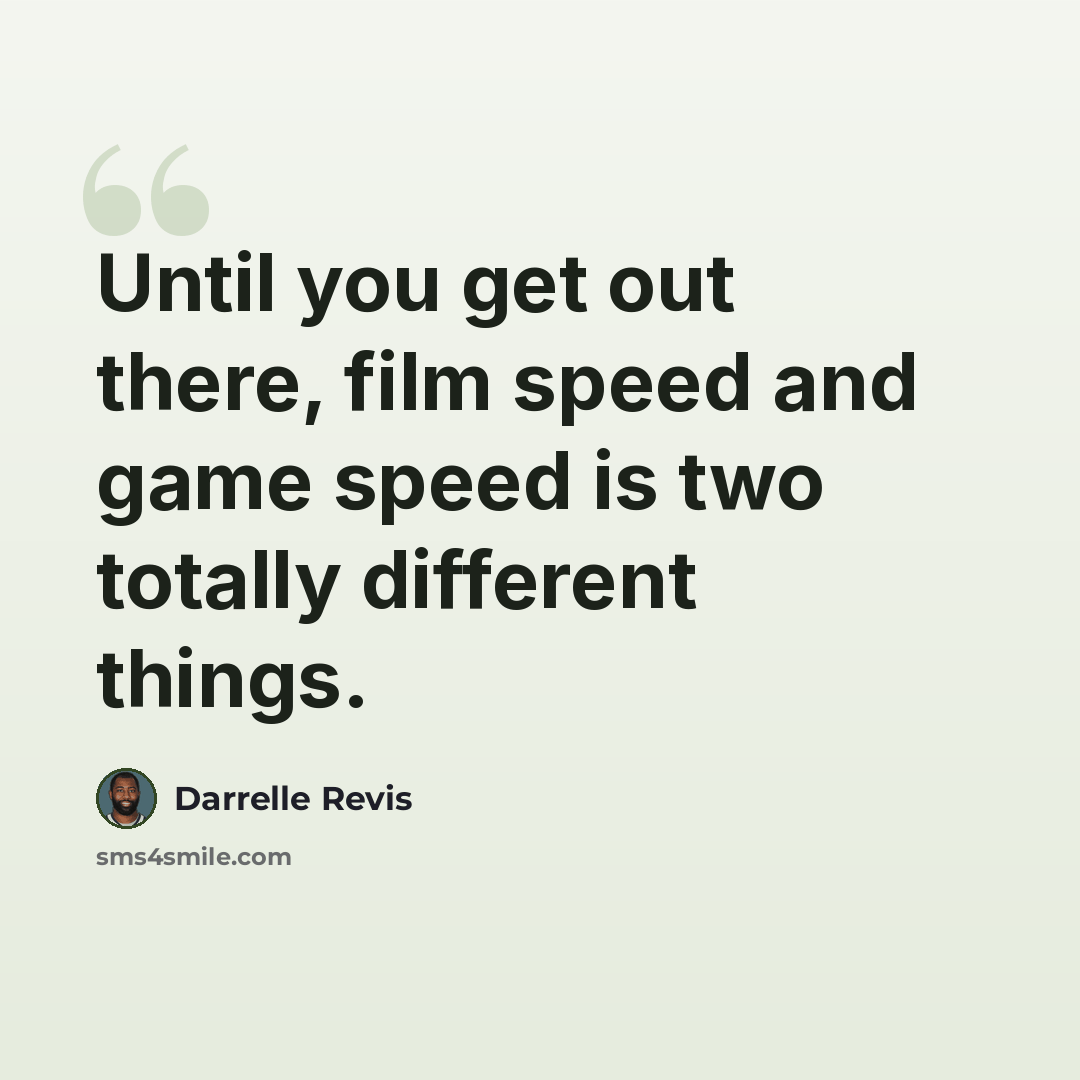 “Until you get out there, film speed and game speed is two totally different things.” quote by Darrelle Revis