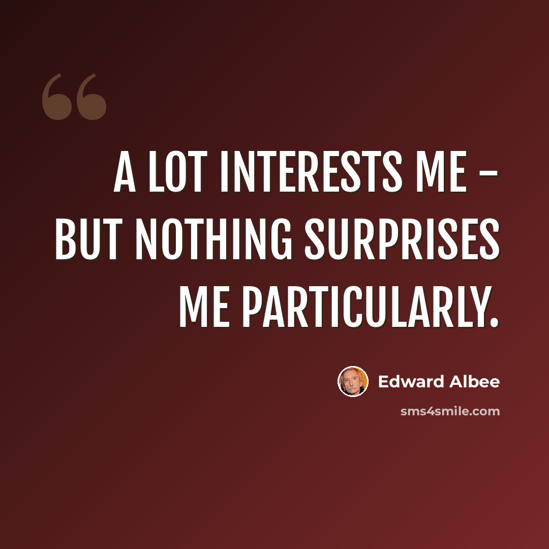 “A lot interests me - but nothing surprises me particularly.” quote by Edward Albee