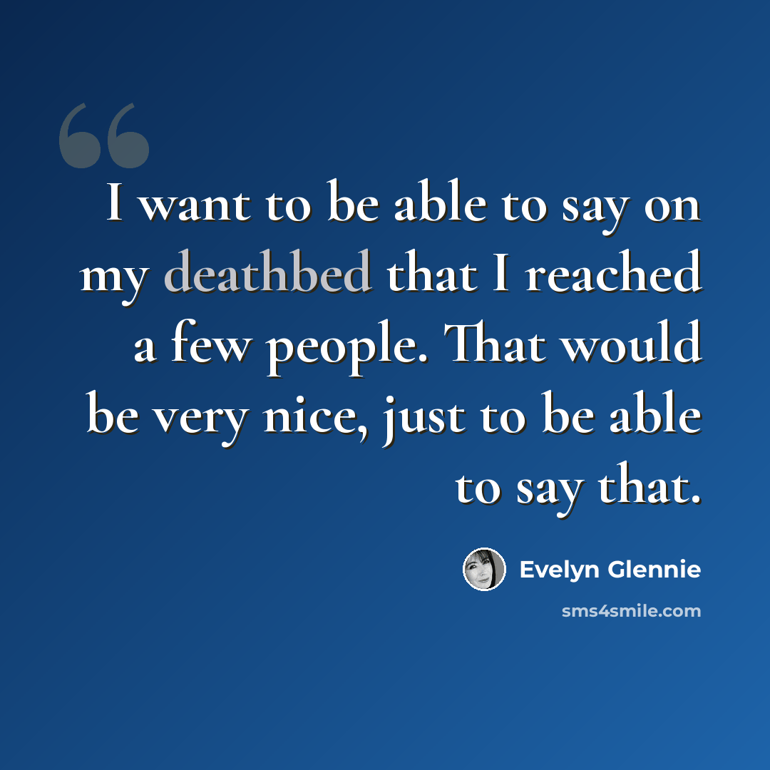“I want to be able to say on my deathbed that I reached a few people. That would be very nice, just to be able to say that.” quote by Evelyn Glennie
