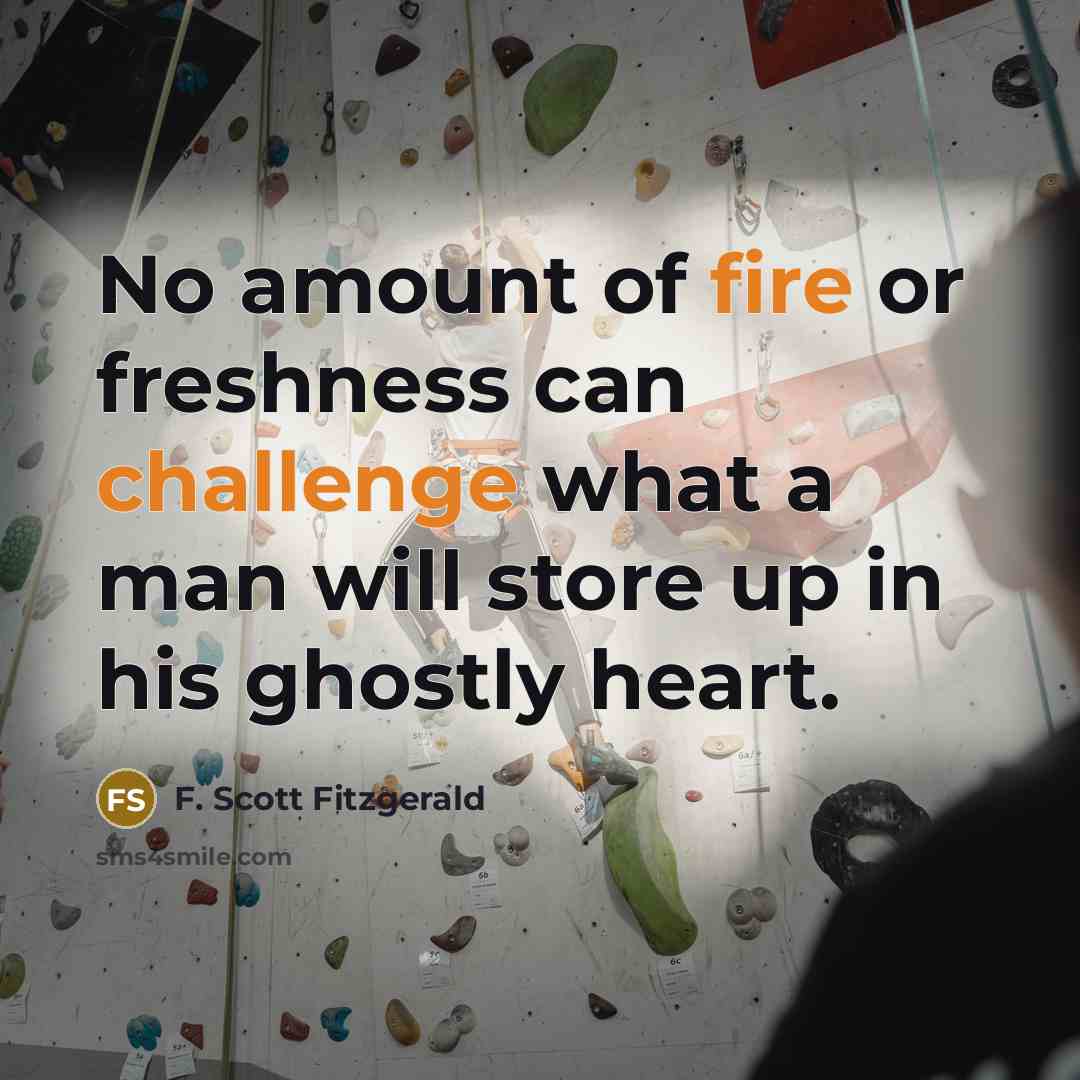 “No amount of fire or freshness can challenge what a man will store up in his ghostly heart.” quote by F. Scott Fitzgerald