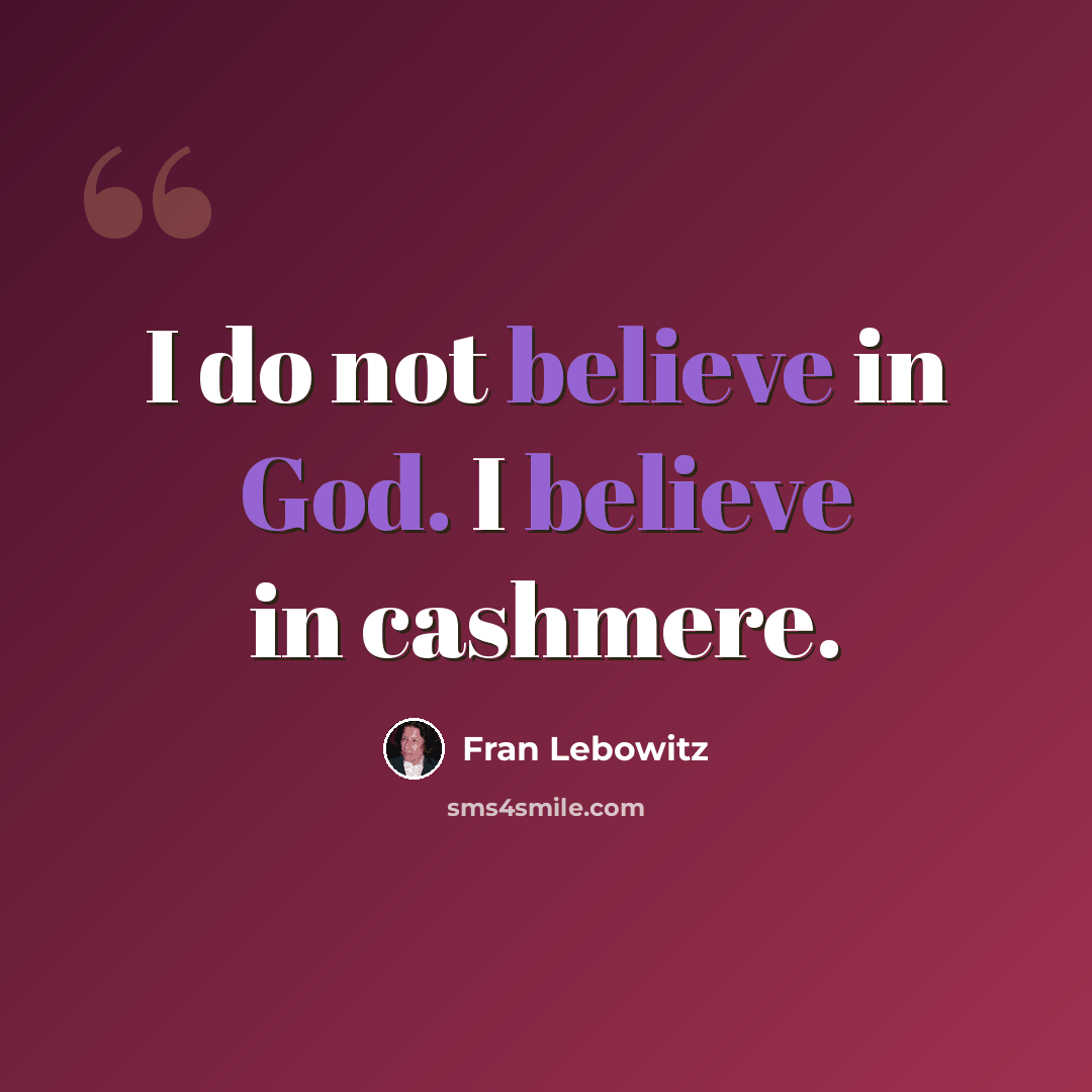 “I do not believe in God. I believe in cashmere.” quote by Fran Lebowitz