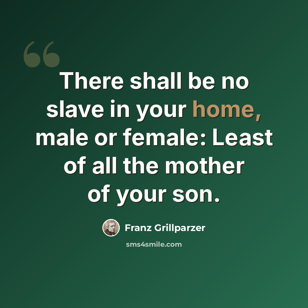 “There shall be no slave in your home, male or female: Least of all the mother of your son.” quote by Franz Grillparzer