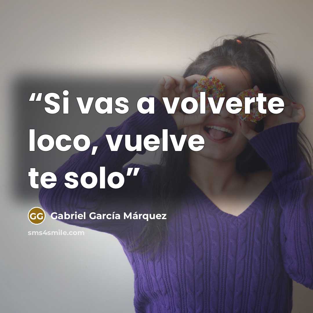 “Si vas a volverte loco, vuelve te solo” quote by Gabriel Garcia Marquez
