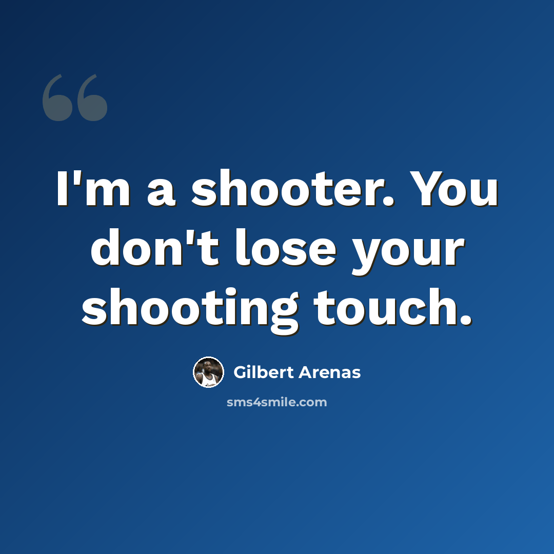 “I'm a shooter. You don't lose your shooting touch.” quote by Gilbert Arenas