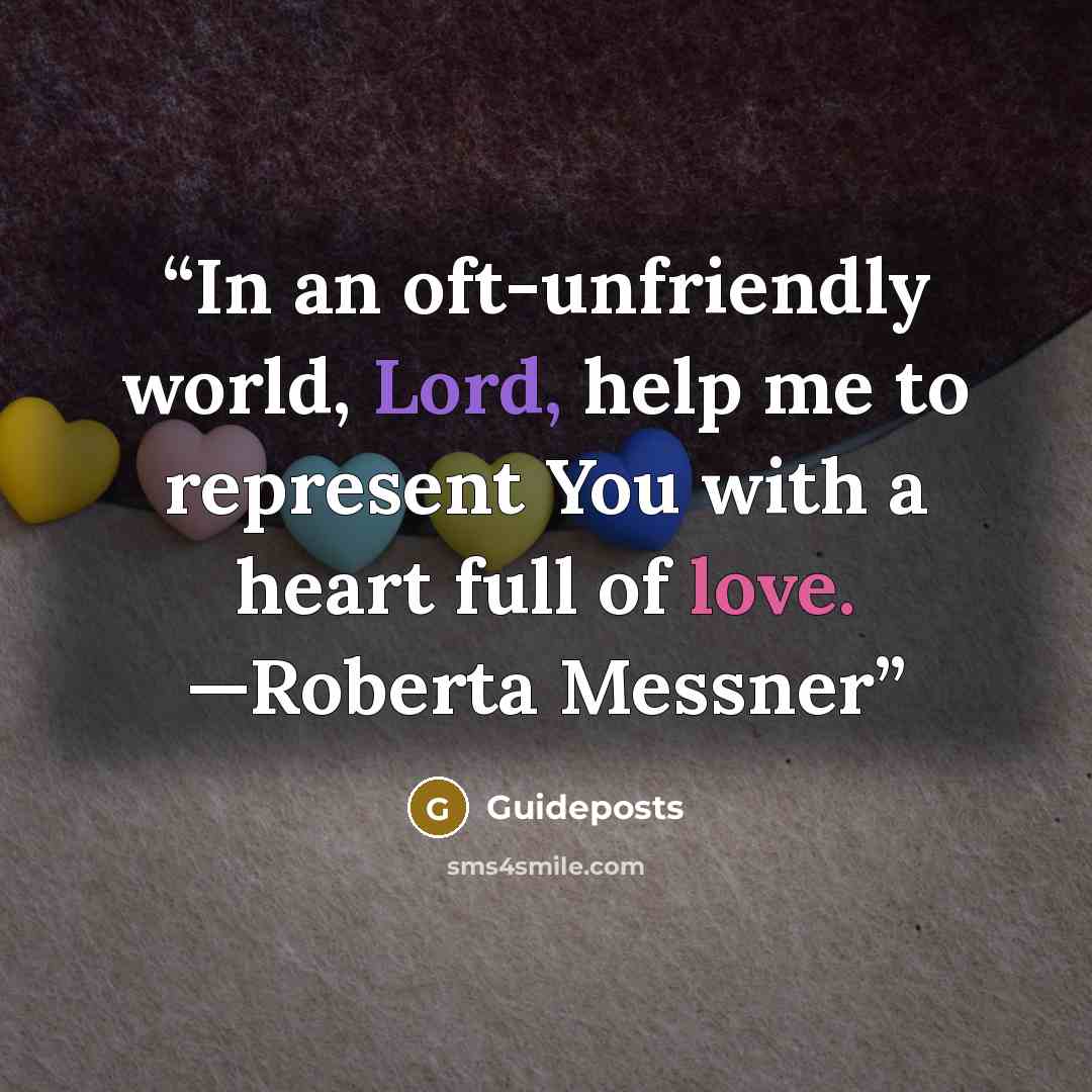 “In an oft-unfriendly world, Lord, help me to represent You with a heart full of love. —Roberta Messner” quote by Guideposts