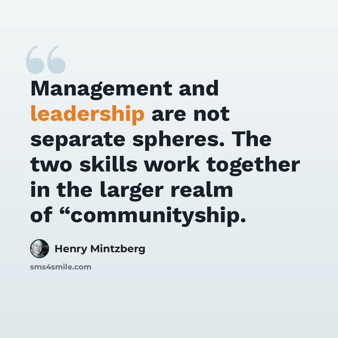 “Management and leadership are not separate spheres. The two skills work together in the larger realm of “communityship.” quote by Henry Mintzberg