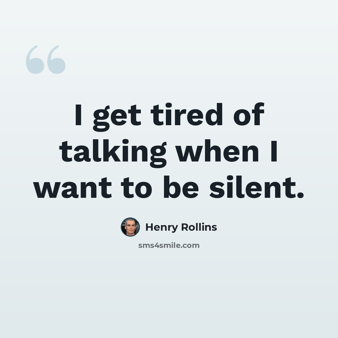 “I get tired of talking when I want to be silent.” quote by Henry Rollins