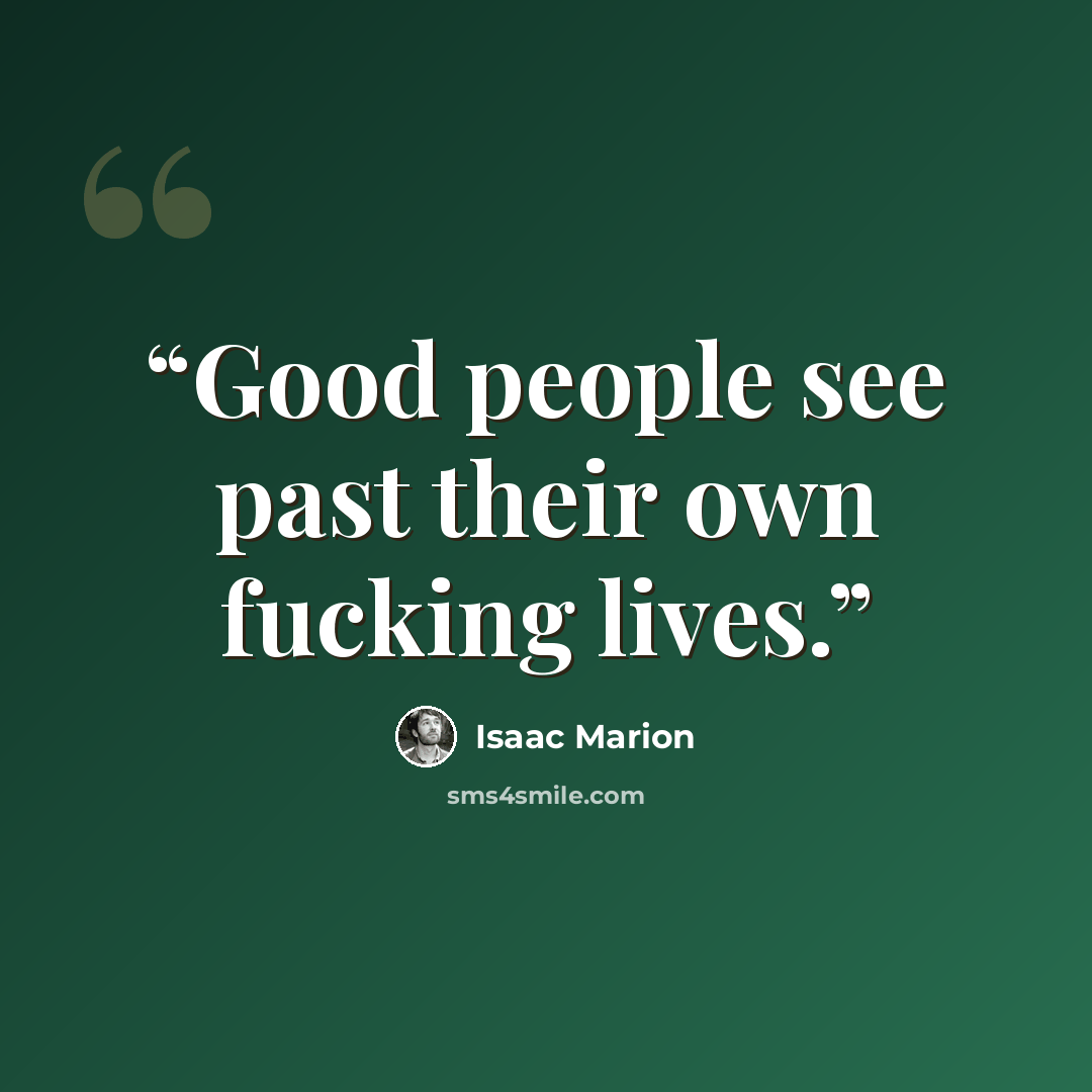“Good people see past their own fucking lives.” quote by Isaac Marion