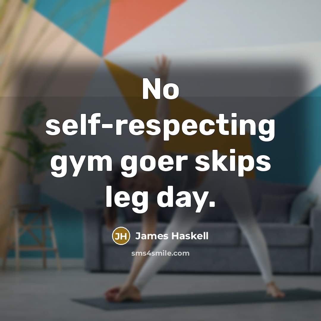 “No self-respecting gym goer skips leg day.” quote by James Haskell