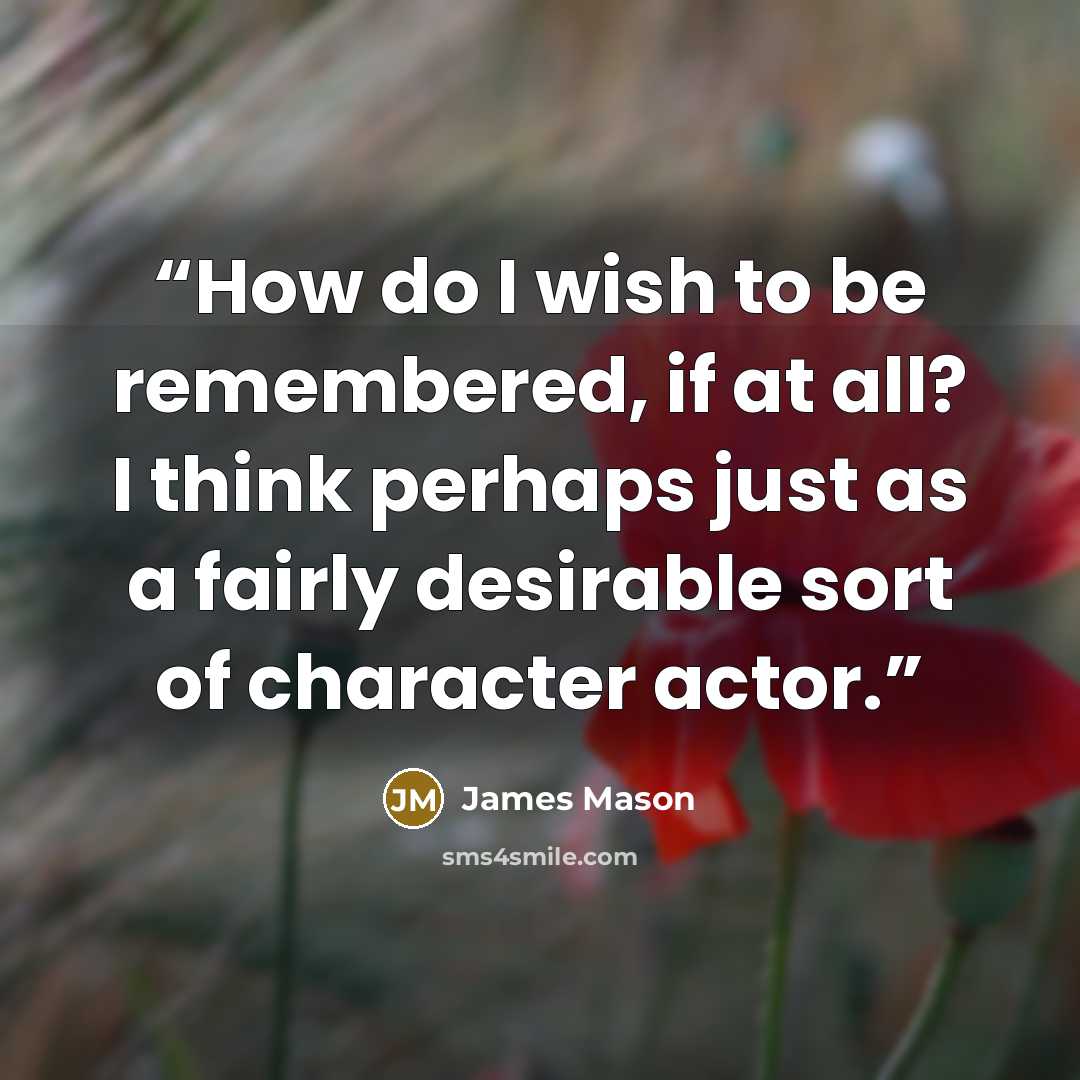 “How do I wish to be remembered, if at all? I think perhaps just as a fairly desirable sort of character actor.” quote by James Mason