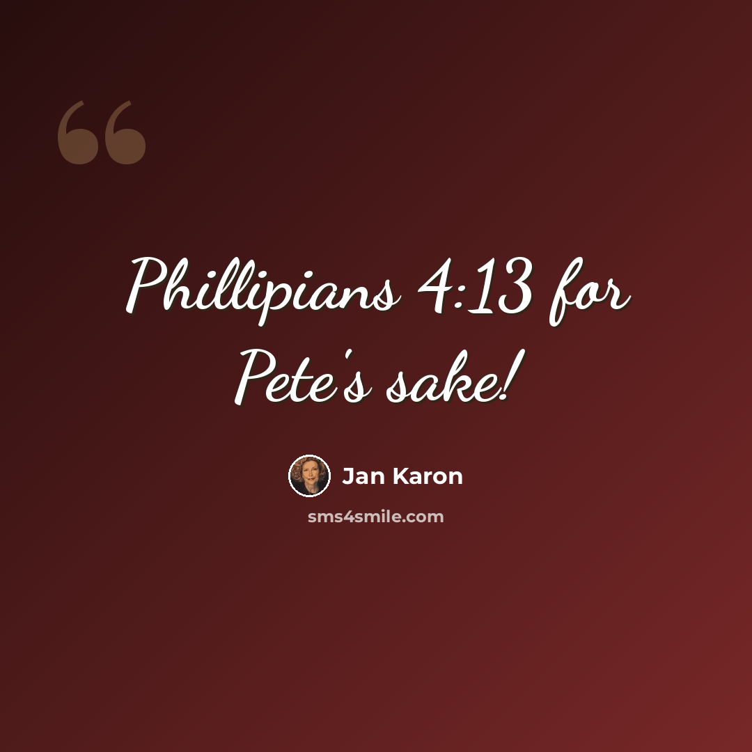 “Phillipians 4:13 for Pete's sake!” quote by Jan Karon
