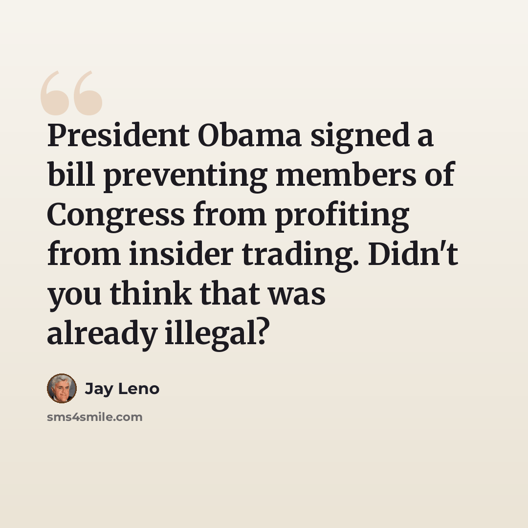 “President Obama signed a bill preventing members of Congress from profiting from insider trading. Didn't you think that was already illegal?” quote by Jay Leno