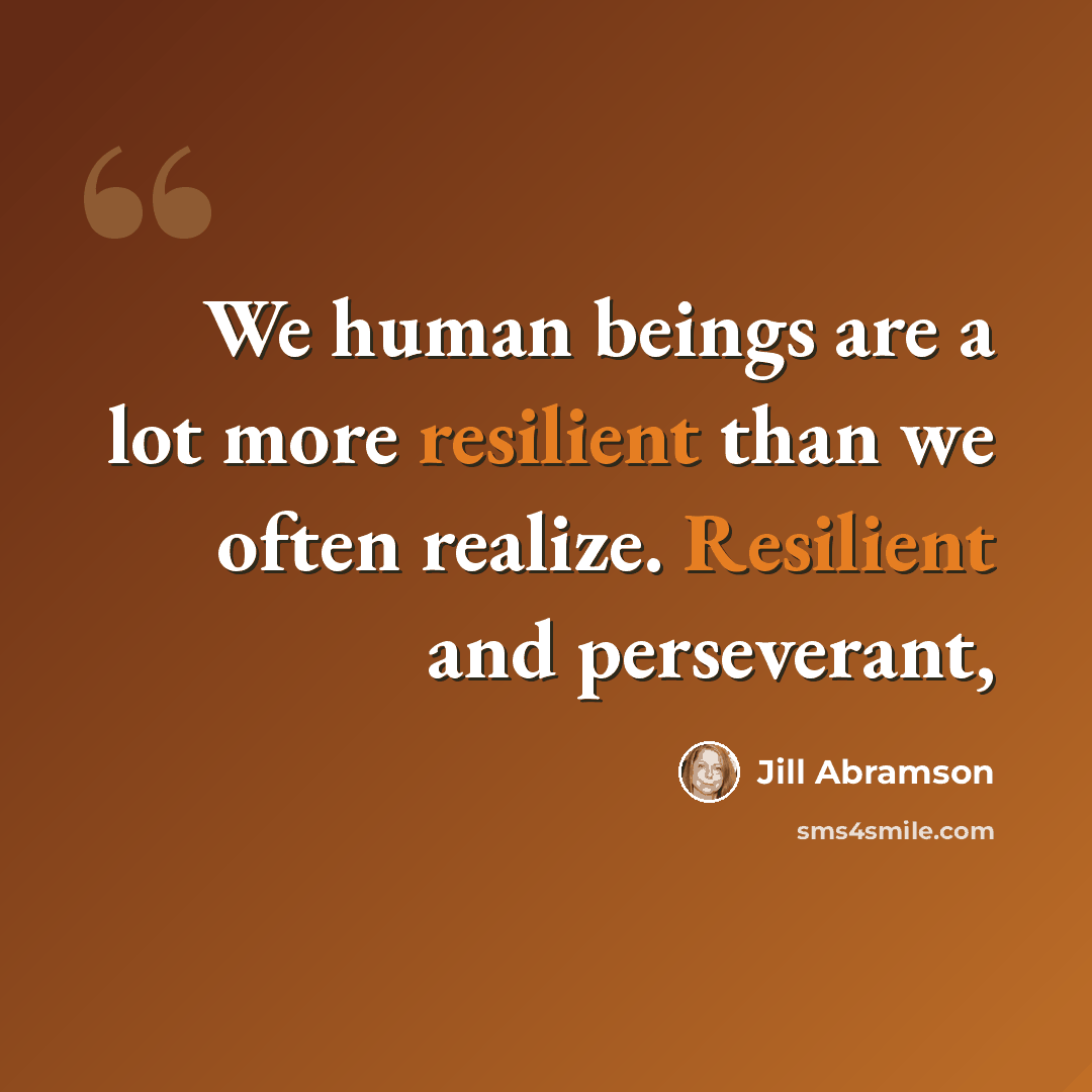 “We human beings are a lot more resilient than we often realize. Resilient and perseverant,” quote by Jill Abramson
