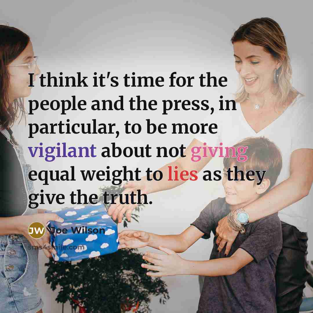“I think it's time for the people and the press, in particular, to be more vigilant about not giving equal weight to lies as they give the truth.” quote by Joe Wilson