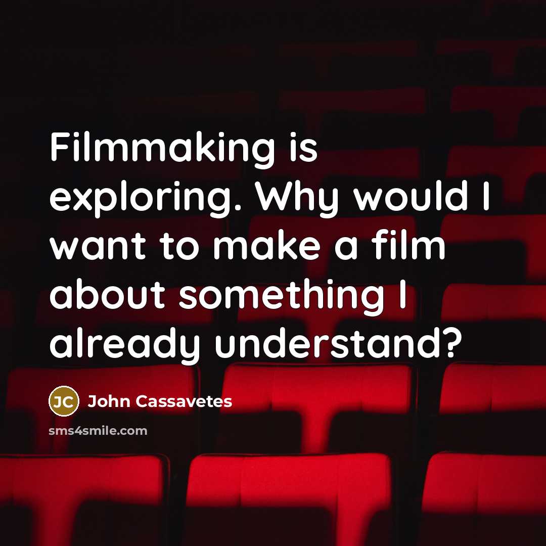 “Filmmaking is exploring. Why would I want to make a film about something I already understand?” quote by John Cassavetes