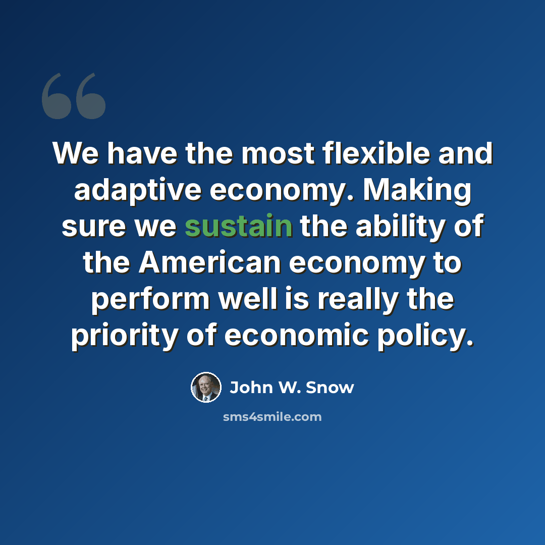 “We have the most flexible and adaptive economy. Making sure we sustain the ability of the American economy to perform well is really the priority of economic policy.” quote by John W. Snow