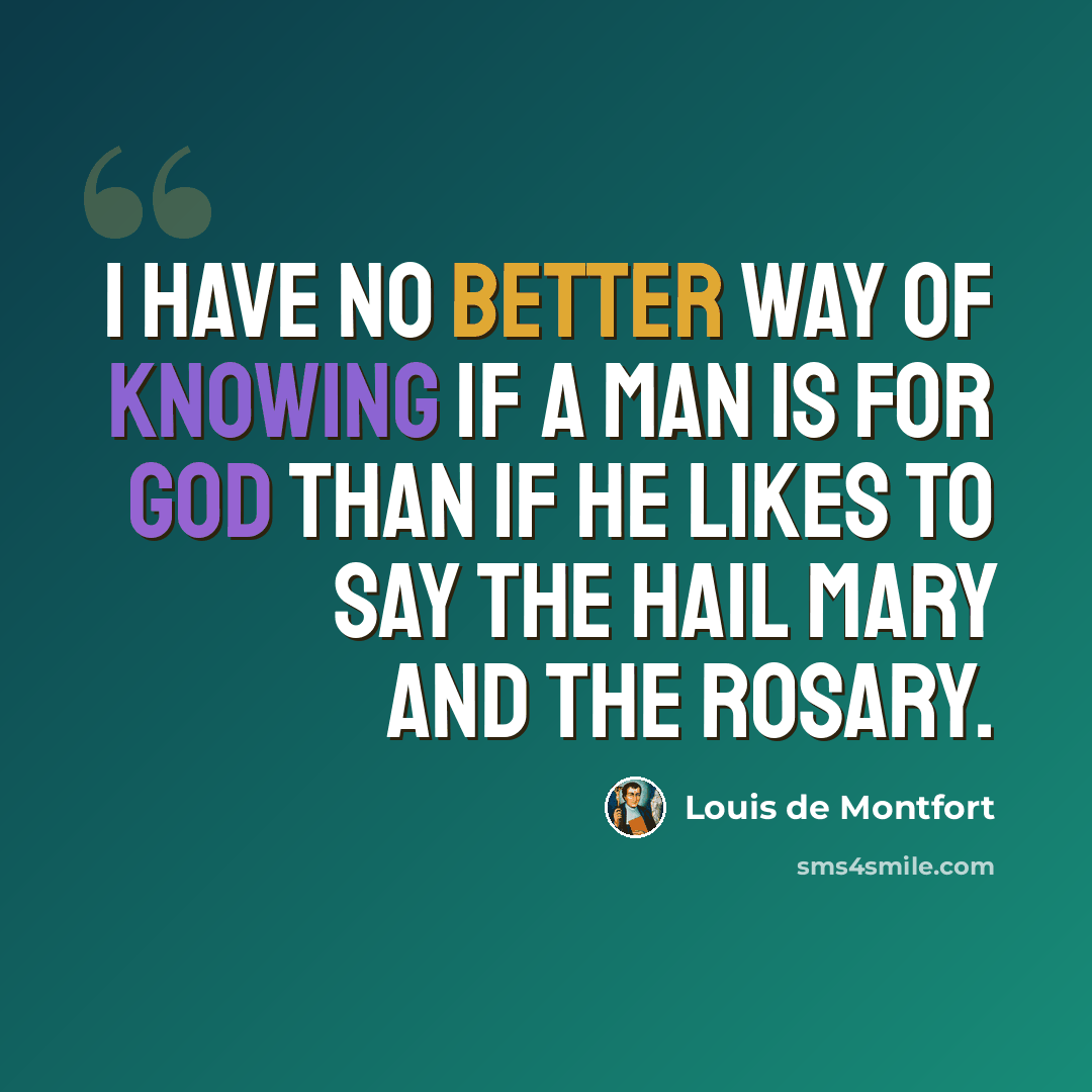 “I have no better way of knowing if a man is for God than if he likes to say the Hail Mary and the Rosary.” quote by Louis de Montfort