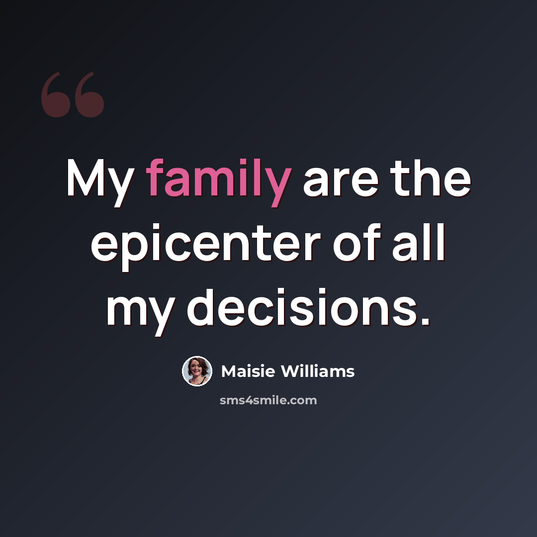 “My family are the epicenter of all my decisions.” quote by Maisie Williams