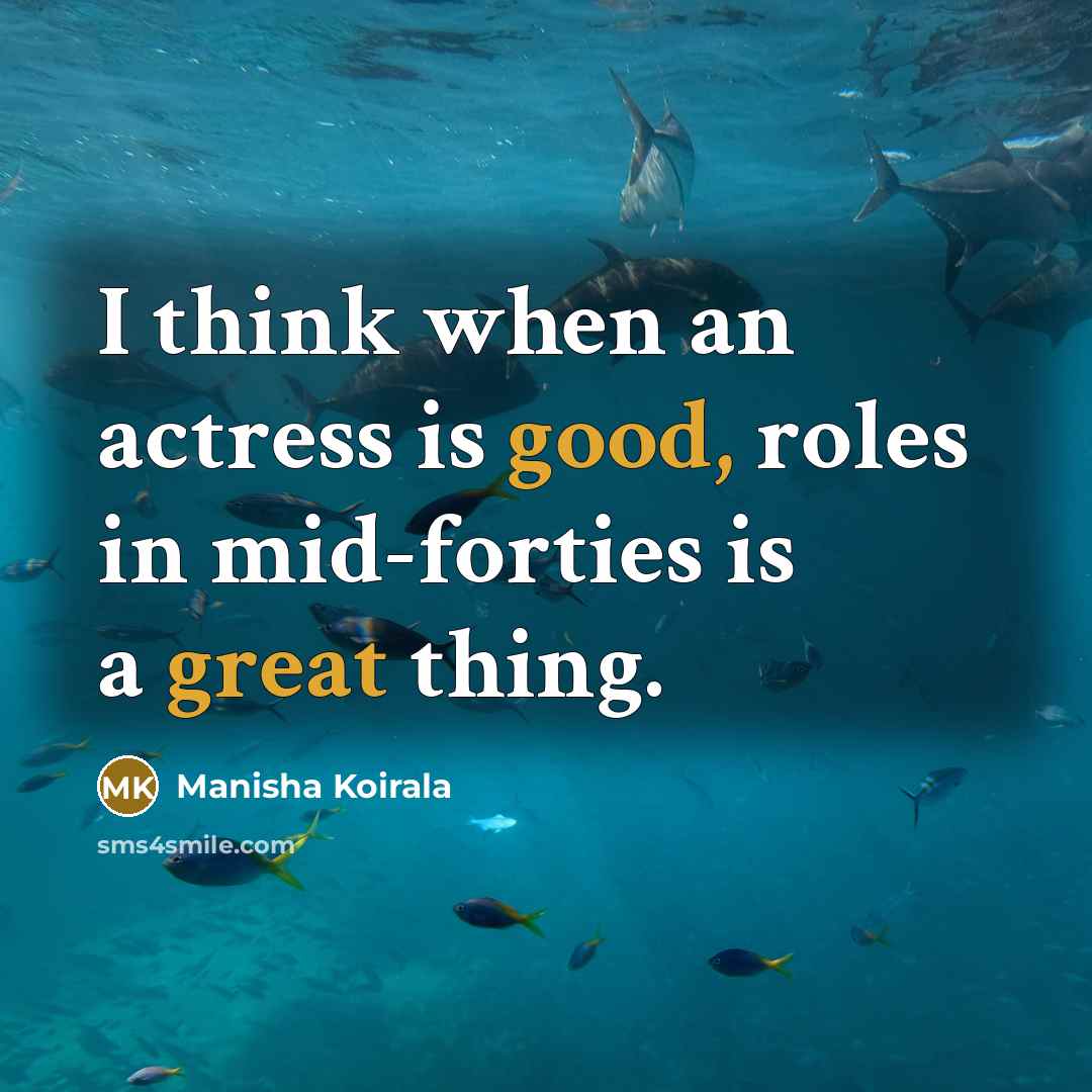 “I think when an actress is good, roles in mid-forties is a great thing.” quote by Manisha Koirala