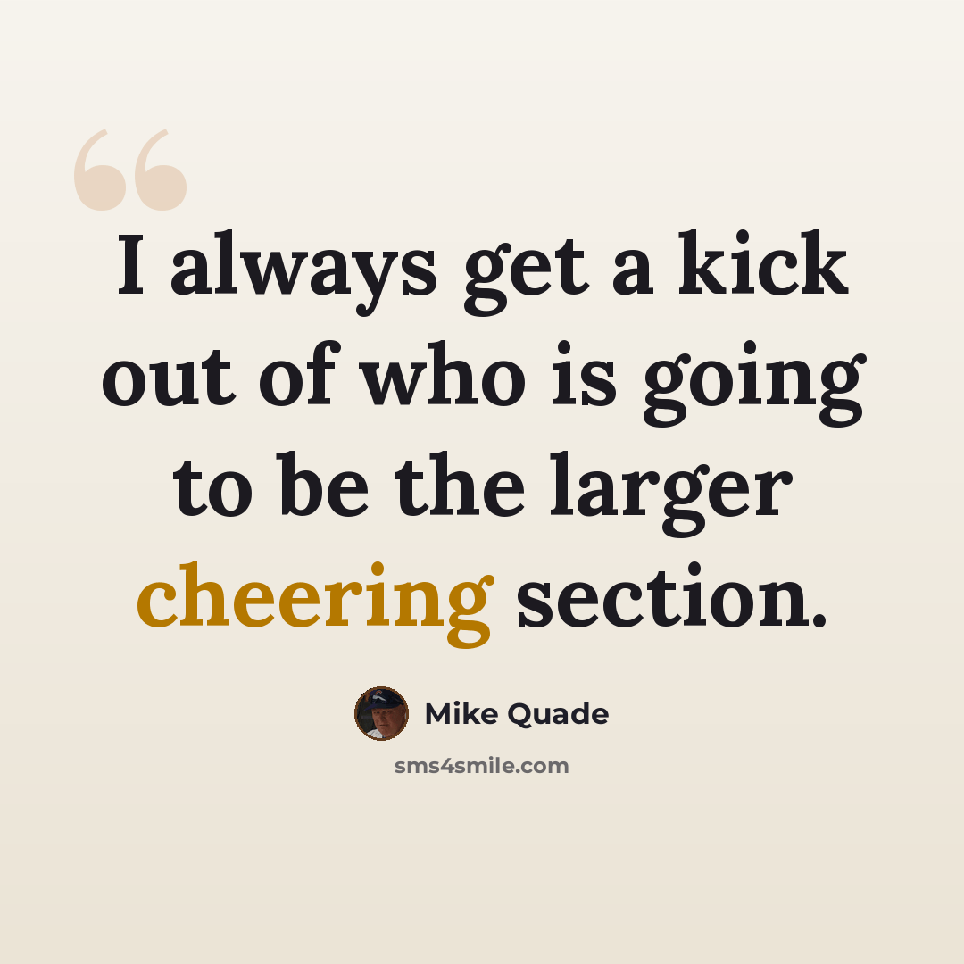 “I always get a kick out of who is going to be the larger cheering section.” quote by Mike Quade