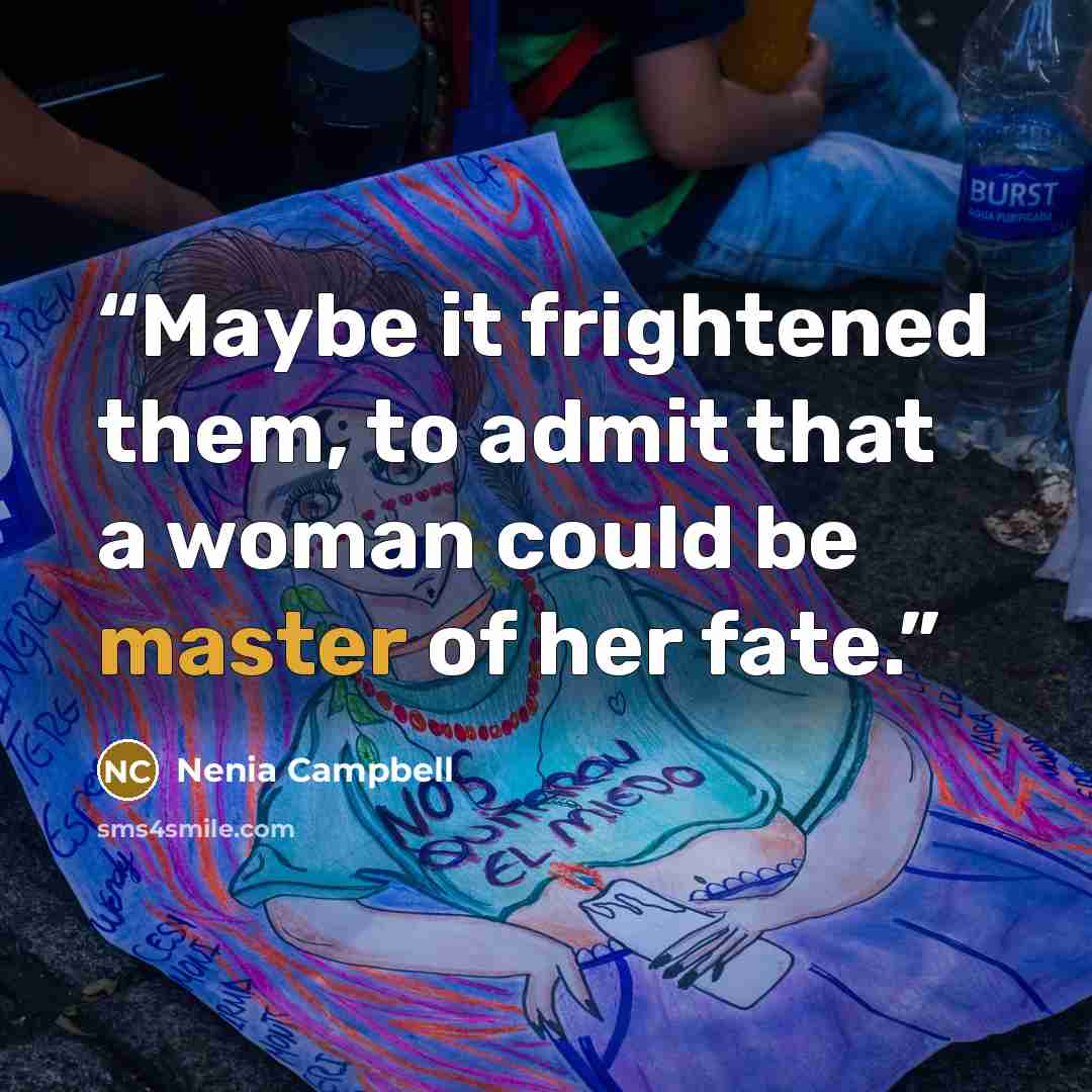 “Maybe it frightened them, to admit that a woman could be master of her fate.” quote by Nenia Campbell