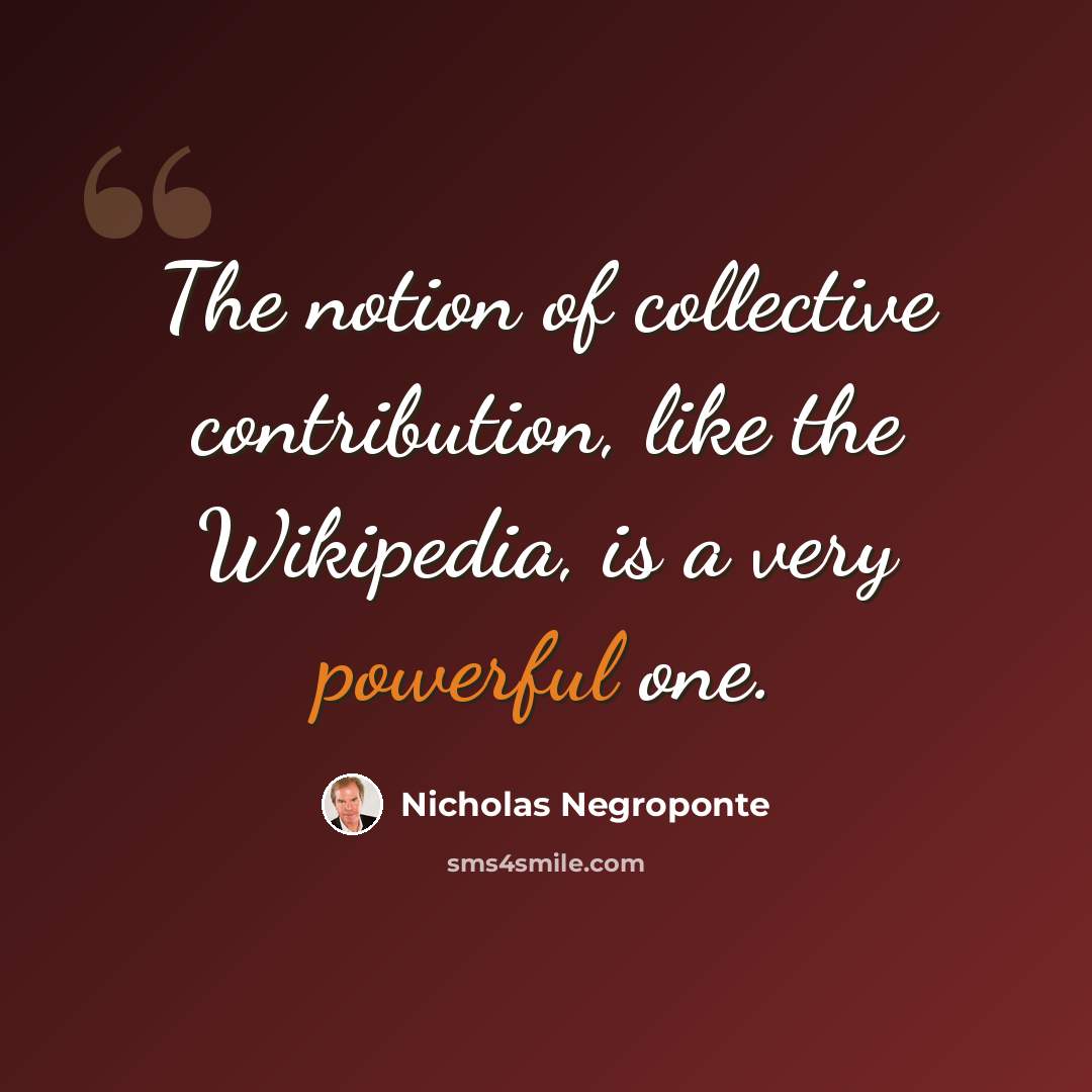 “The notion of collective contribution, like the Wikipedia, is a very powerful one.” quote by Nicholas Negroponte