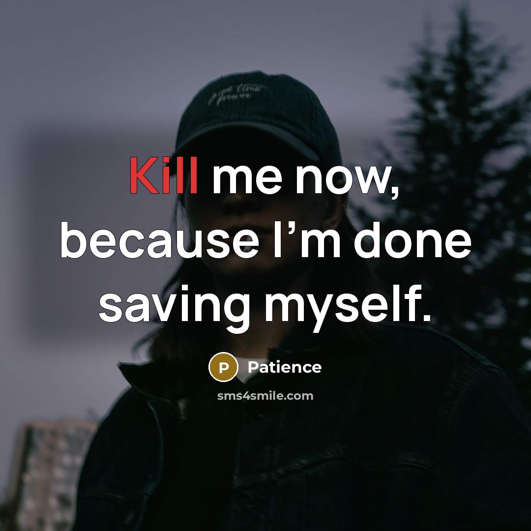 “Kill me now, because I'm done saving myself.” quote by Patience