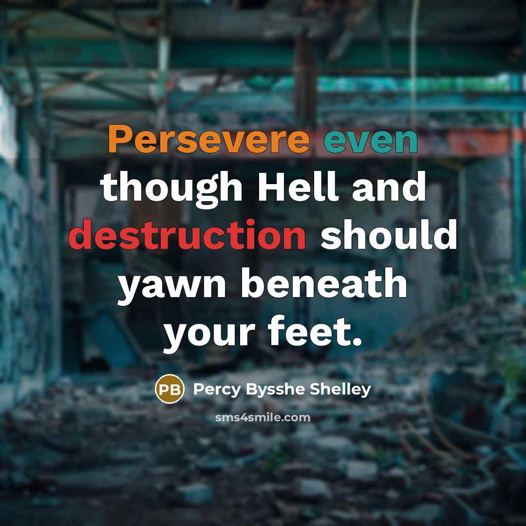“Persevere even though Hell and destruction should yawn beneath your feet.” quote by Percy Bysshe Shelley