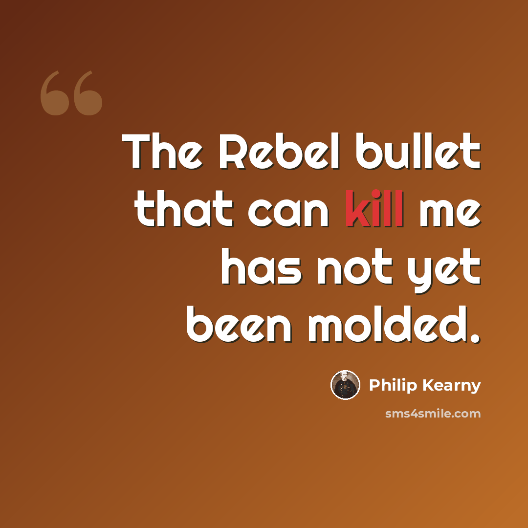 “The Rebel bullet that can kill me has not yet been molded.” quote by Philip Kearny