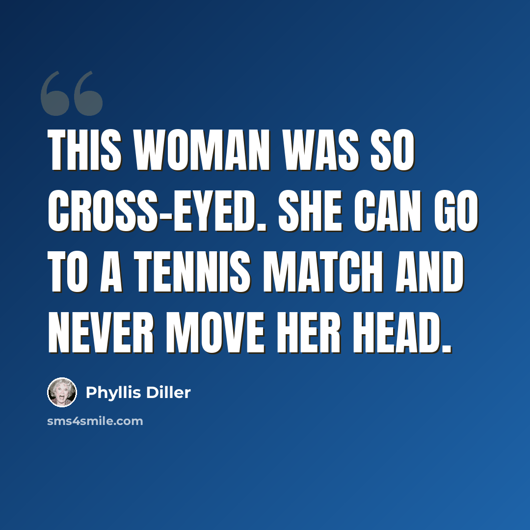 “This woman was so cross-eyed. She can go to a tennis match and never move her head.” quote by Phyllis Diller