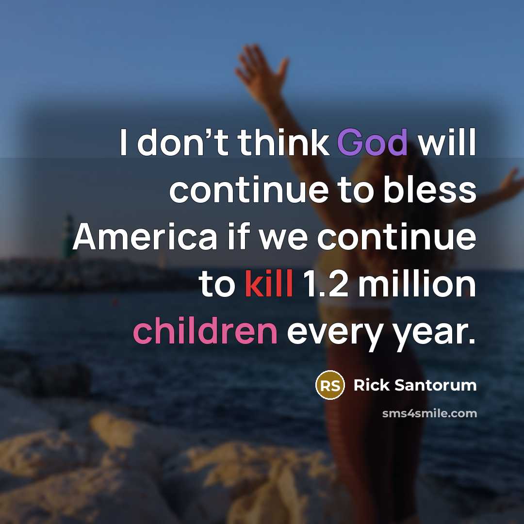 “I don't think God will continue to bless America if we continue to kill 1.2 million children every year.” quote by Rick Santorum