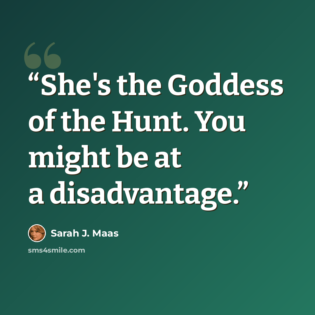 “She's the Goddess of the Hunt. You might be at a disadvantage.” quote by Sarah J. Maas