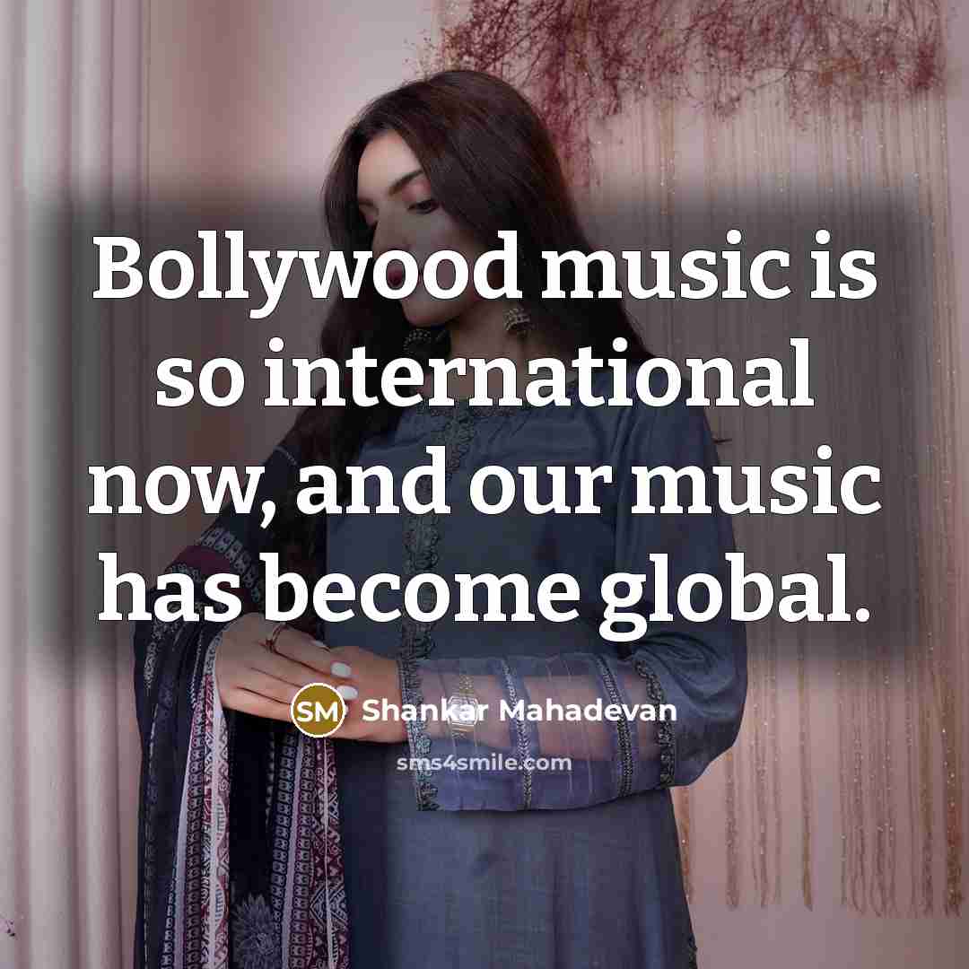 “Bollywood music is so international now, and our music has become global.” quote by Shankar Mahadevan