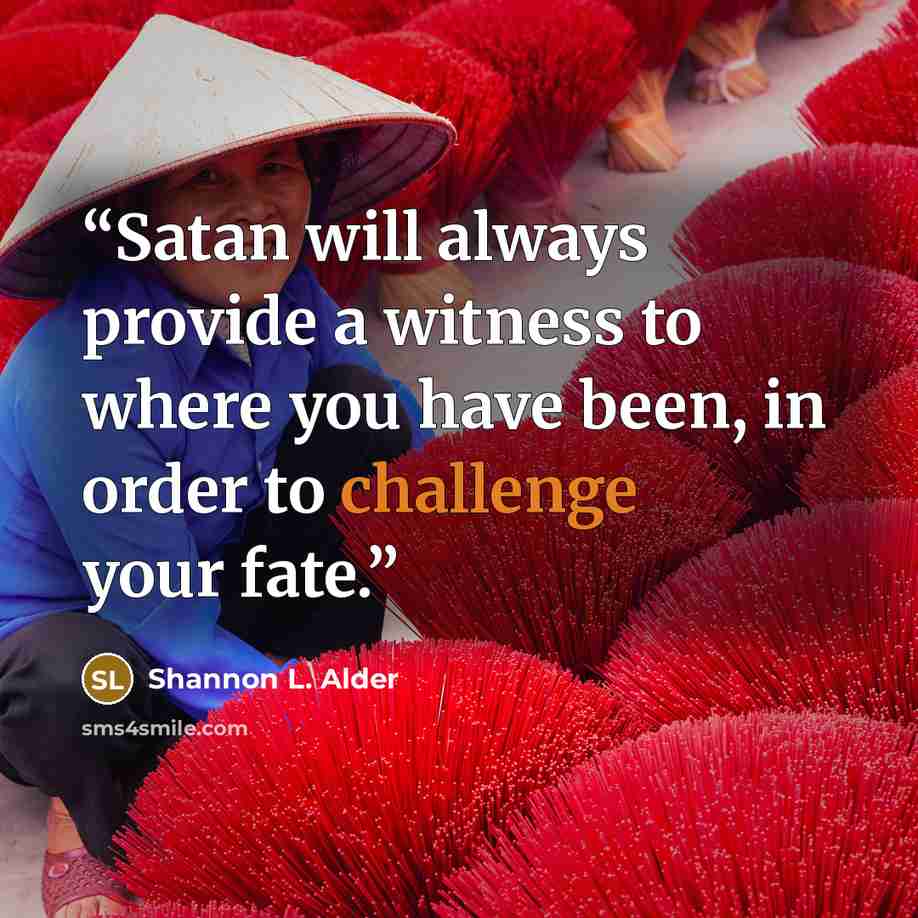 “Satan will always provide a witness to where you have been, in order to challenge your fate.” quote by Shannon L. Alder