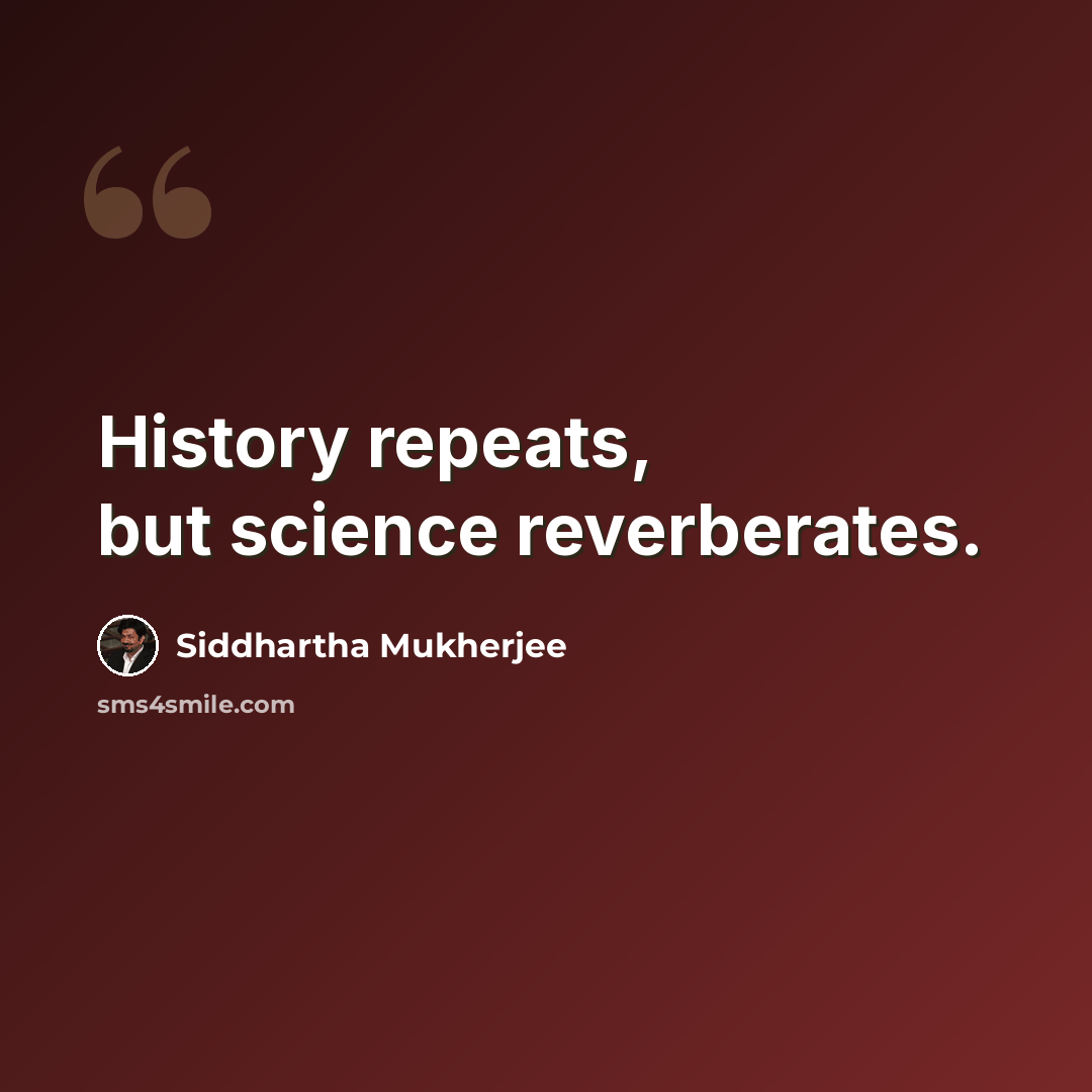 “History repeats, but science reverberates.” quote by Siddhartha Mukherjee