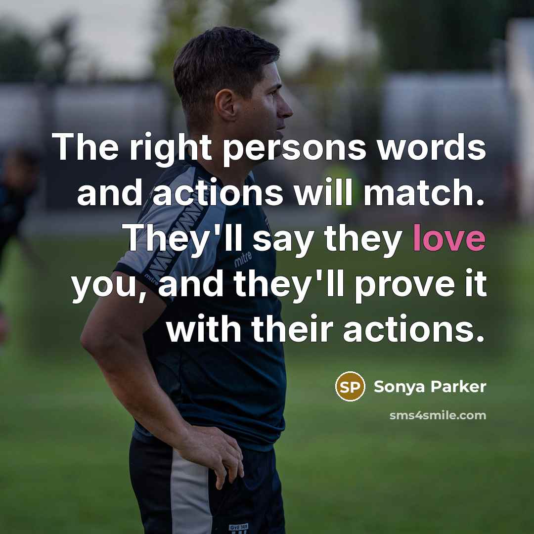 “The right persons words and actions will match. They'll say they love you, and they'll prove it with their actions.” quote by Sonya Parker