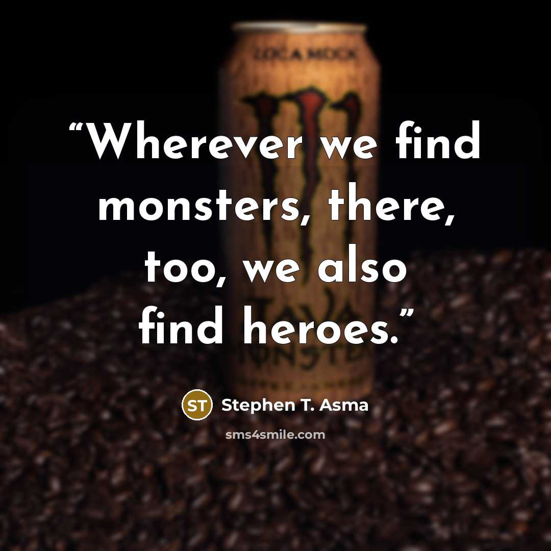 “Wherever we find monsters, there, too, we also find heroes.” quote by Stephen T. Asma