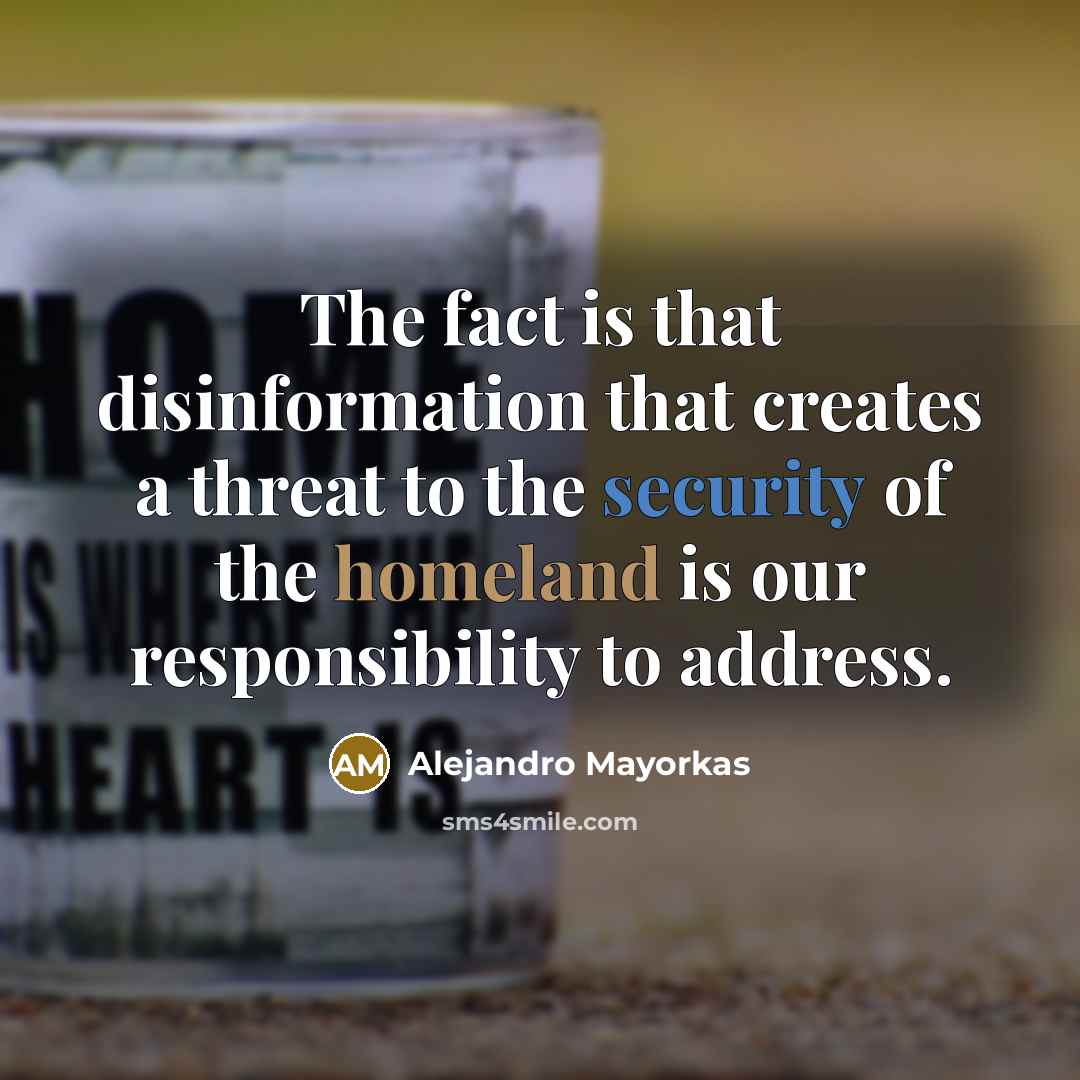 “The fact is that disinformation that creates a threat to the security of the homeland is our responsibility to address.” quote by Alejandro Mayorkas