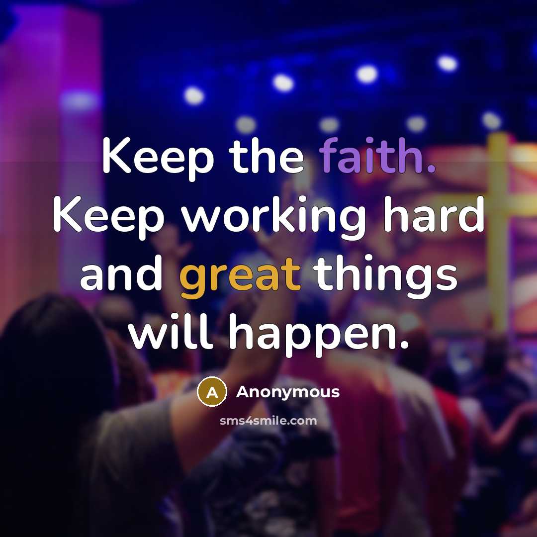 “Keep the faith. Keep working hard and great things will happen.” quote by Anonymous