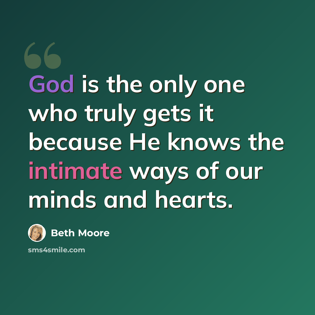 “God is the only one who truly gets it because He knows the intimate ways of our minds and hearts.” quote by Beth Moore